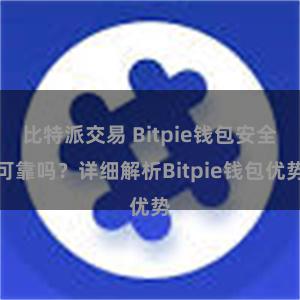 比特派交易 Bitpie钱包安全可靠吗？详细解析Bitpie钱包优势