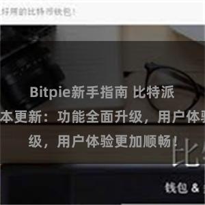 Bitpie新手指南 比特派钱包最新版本更新：功能全面升级，用户体验更加顺畅！