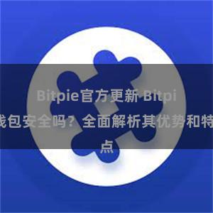 Bitpie官方更新 Bitpie钱包安全吗？全面解析其优势和特点