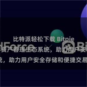 比特派轻松下载 Bitpie钱包：打造数字资产管理生态系统，助力用户安全存储和便捷交易。