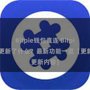 Bitpie钱包直连 Bitpie钱包更新了什么？最新功能一览【更新内容】