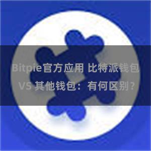 Bitpie官方应用 比特派钱包 VS 其他钱包：有何区别？