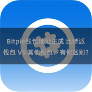 Bitpie钱包地址生成 比特派钱包 VS 其他钱包：有何区别？