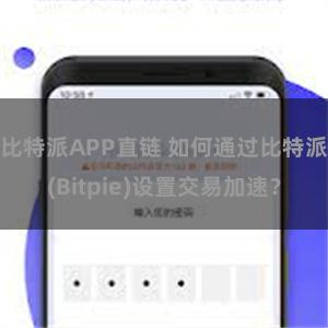 比特派APP直链 如何通过比特派(Bitpie)设置交易加速？