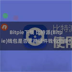 Bitpie下载 比特派(Bitpie)钱包是否支持硬件钱包对接？