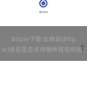 Bitpie下载 比特派(Bitpie)钱包是否支持硬件钱包对接？