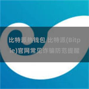 比特派热钱包 比特派(Bitpie)官网常见诈骗防范提醒