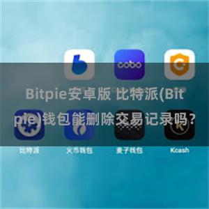 Bitpie安卓版 比特派(Bitpie)钱包能删除交易记录吗？