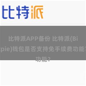 比特派APP备份 比特派(Bitpie)钱包是否支持免手续费功能？