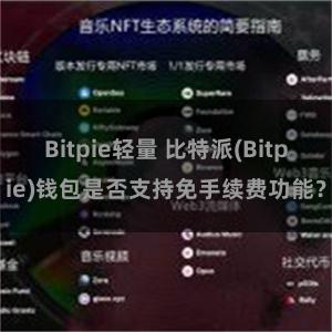 Bitpie轻量 比特派(Bitpie)钱包是否支持免手续费功能？