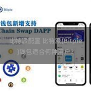 比特派配置 比特派(Bitpie)钱包适合何种用户？